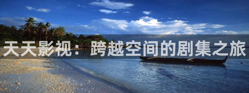 保利电影团购：天天影视：跨越空间的剧集之旅