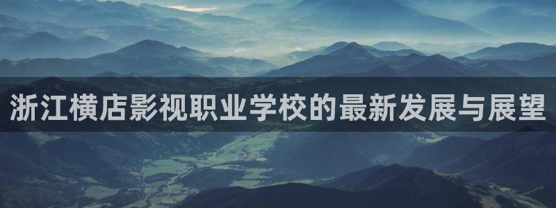 保利万和电影院：浙江横店影视职业学校的最新发展与展望